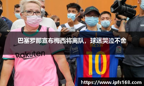 巴塞罗那宣布梅西将离队，球迷哭泣不舍