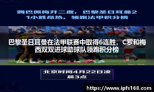 巴黎圣日耳曼在法甲联赛中取得6连胜，C罗和梅西双双进球助球队领跑积分榜