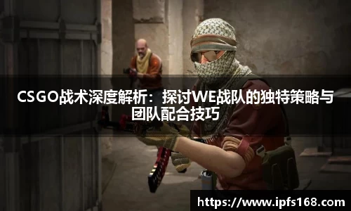 CSGO战术深度解析：探讨WE战队的独特策略与团队配合技巧