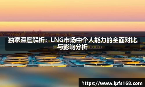 独家深度解析：LNG市场中个人能力的全面对比与影响分析