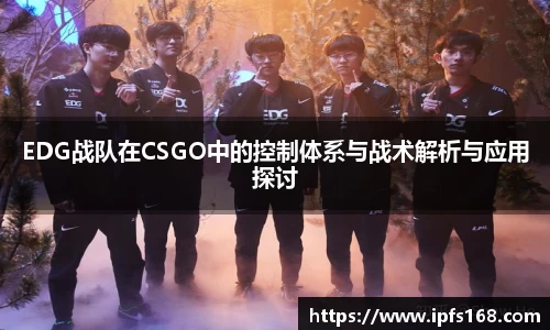 EDG战队在CSGO中的控制体系与战术解析与应用探讨