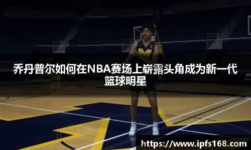 乔丹普尔如何在NBA赛场上崭露头角成为新一代篮球明星