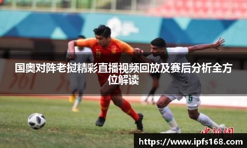 国奥对阵老挝精彩直播视频回放及赛后分析全方位解读