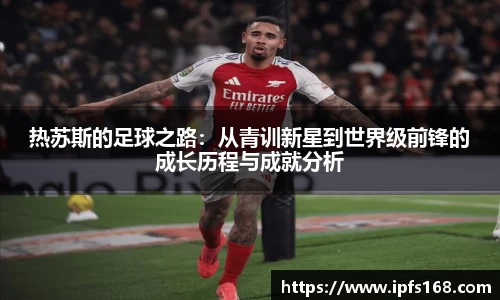 热苏斯的足球之路：从青训新星到世界级前锋的成长历程与成就分析