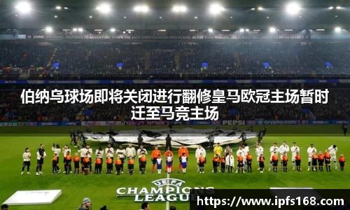 伯纳乌球场即将关闭进行翻修皇马欧冠主场暂时迁至马竞主场