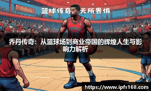乔丹传奇：从篮球场到商业帝国的辉煌人生与影响力解析