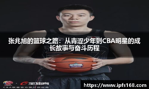 张兆旭的篮球之路：从青涩少年到CBA明星的成长故事与奋斗历程