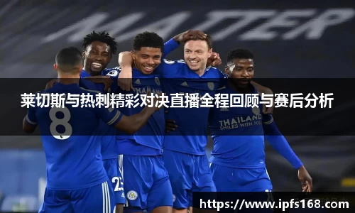 莱切斯与热刺精彩对决直播全程回顾与赛后分析