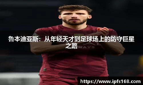 鲁本迪亚斯：从年轻天才到足球场上的防守巨星之路