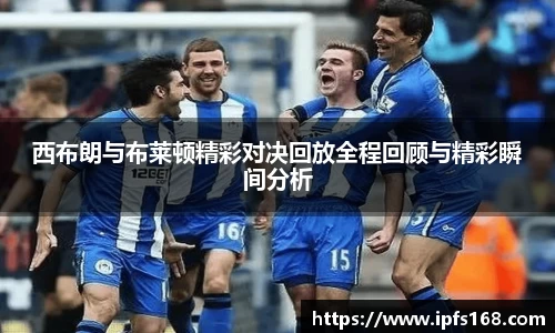 西布朗与布莱顿精彩对决回放全程回顾与精彩瞬间分析