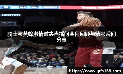 骑士与黄蜂激情对决直播间全程回顾与精彩瞬间分享