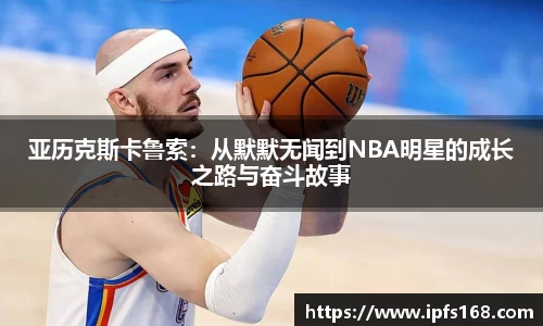 亚历克斯卡鲁索：从默默无闻到NBA明星的成长之路与奋斗故事
