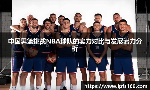中国男篮挑战NBA球队的实力对比与发展潜力分析