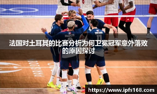 法国对土耳其的比赛分析为何卫冕冠军意外落败的原因探讨