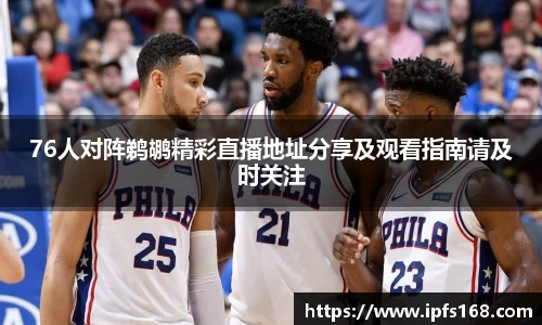 76人对阵鹈鹕精彩直播地址分享及观看指南请及时关注