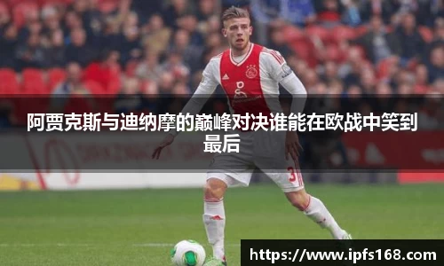 阿贾克斯与迪纳摩的巅峰对决谁能在欧战中笑到最后