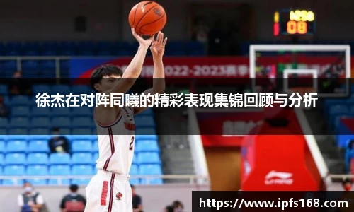 徐杰在对阵同曦的精彩表现集锦回顾与分析