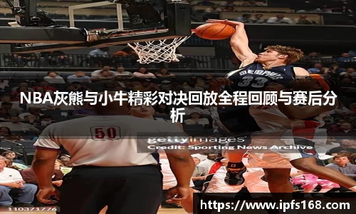 NBA灰熊与小牛精彩对决回放全程回顾与赛后分析