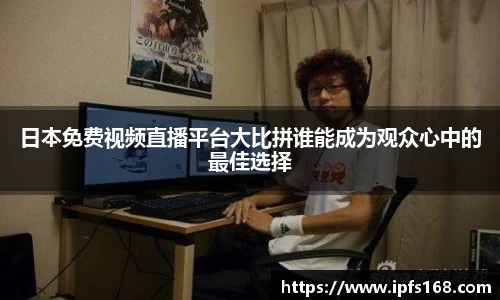 日本免费视频直播平台大比拼谁能成为观众心中的最佳选择
