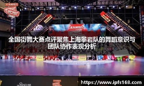 全国街舞大赛点评聚焦上海攀岩队的舞蹈意识与团队协作表现分析