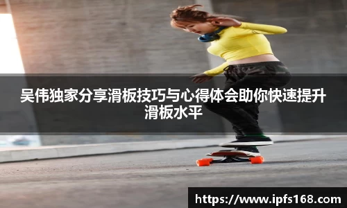 吴伟独家分享滑板技巧与心得体会助你快速提升滑板水平