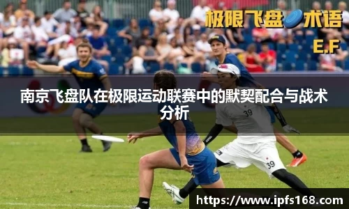 南京飞盘队在极限运动联赛中的默契配合与战术分析